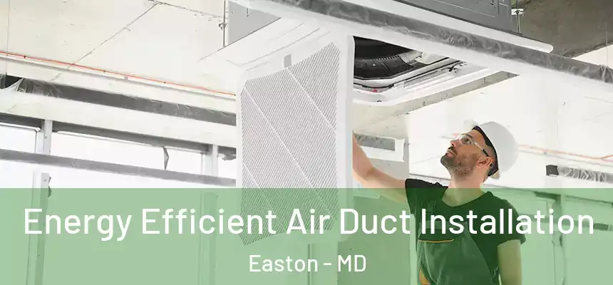 Energy Efficient Air Duct Installation Easton - MD